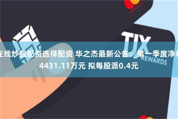 在线炒股配资选择配资 华之杰最新公告：第一季度净利4431.11万元 拟每股派0.4元