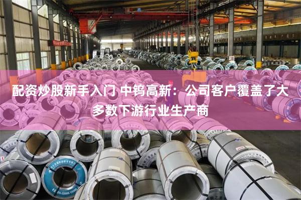配资炒股新手入门 中钨高新：公司客户覆盖了大多数下游行业生产商