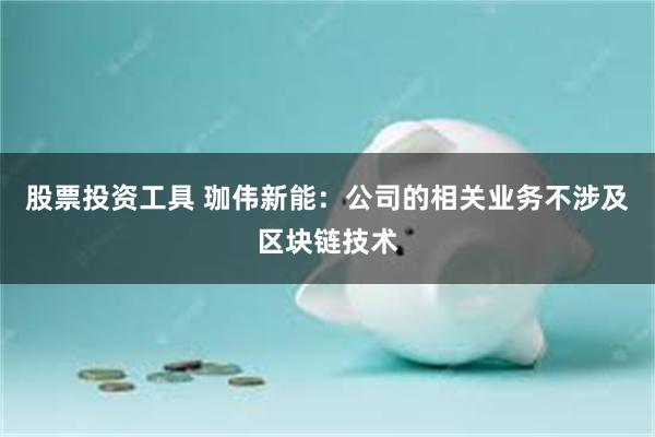 股票投资工具 珈伟新能：公司的相关业务不涉及区块链技术