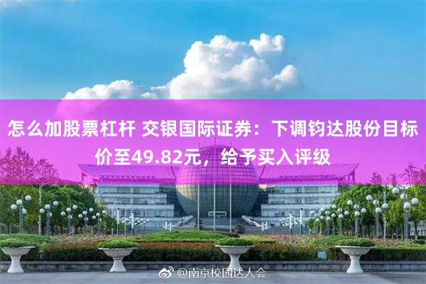 怎么加股票杠杆 交银国际证券：下调钧达股份目标价至49.82元，给予买入评级
