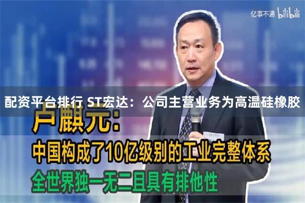 配资平台排行 ST宏达：公司主营业务为高温硅橡胶