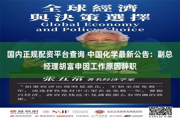 国内正规配资平台查询 中国化学最新公告：副总经理胡富申因工作原因辞职