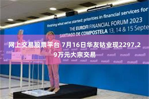网上交易股票平台 7月16日华友钴业现2297.29万元大宗交易