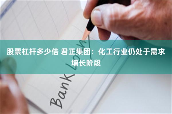 股票杠杆多少倍 君正集团：化工行业仍处于需求增长阶段