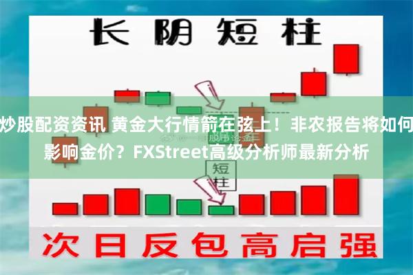 炒股配资资讯 黄金大行情箭在弦上！非农报告将如何影响金价？FXStreet高级分析师最新分析