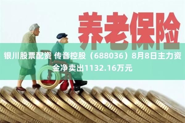 银川股票配资 传音控股（688036）8月8日主力资金净卖出1132.16万元