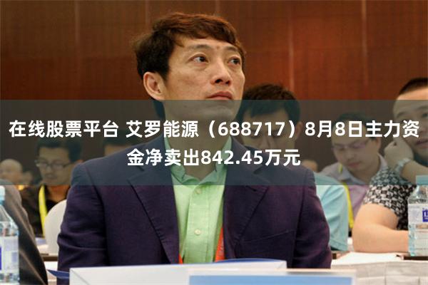 在线股票平台 艾罗能源（688717）8月8日主力资金净卖出842.45万元