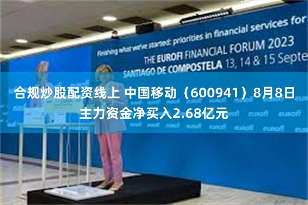 合规炒股配资线上 中国移动（600941）8月8日主力资金净买入2.68亿元
