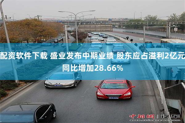 配资软件下载 盛业发布中期业绩 股东应占溢利2亿元同比增加28.66%