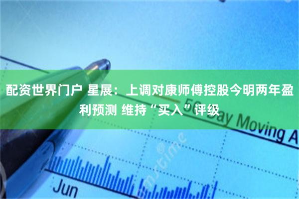 配资世界门户 星展:上调对康师傅控股今明两年盈利预测 维持“买入”评级