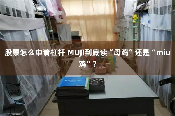 股票怎么申请杠杆 MUJI到底读“母鸡”还是“miu鸡”？