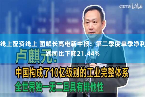 线上配资线上 图解长高电新中报：第二季度单季净利润同比下降21.44%
