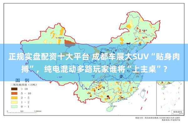 正规实盘配资十大平台 成都车展大SUV“贴身肉搏”，纯电混动多路玩家谁将“上主桌”？