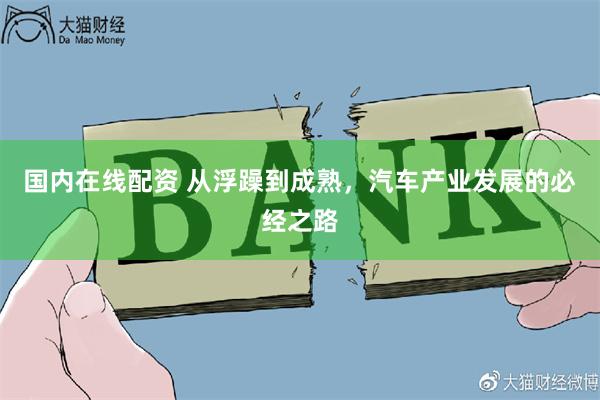 国内在线配资 从浮躁到成熟，汽车产业发展的必经之路