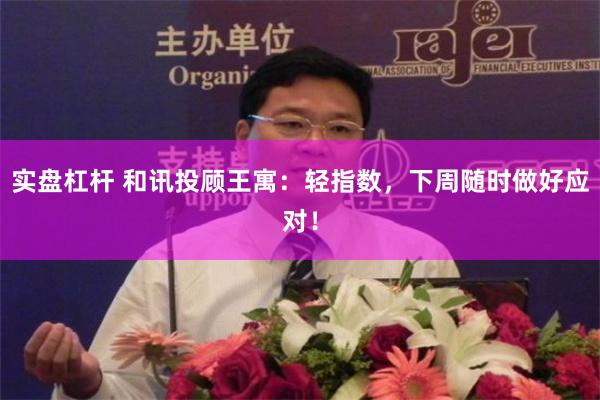 实盘杠杆 和讯投顾王寓：轻指数，下周随时做好应对！