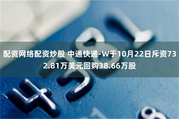 配资网络配资炒股 中通快递-W于10月22日斥资732.81万美元回购38.66万股
