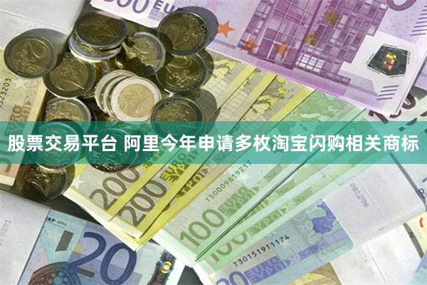 股票交易平台 阿里今年申请多枚淘宝闪购相关商标