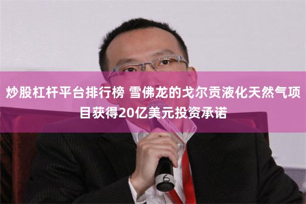 炒股杠杆平台排行榜 雪佛龙的戈尔贡液化天然气项目获得20亿美元投资承诺