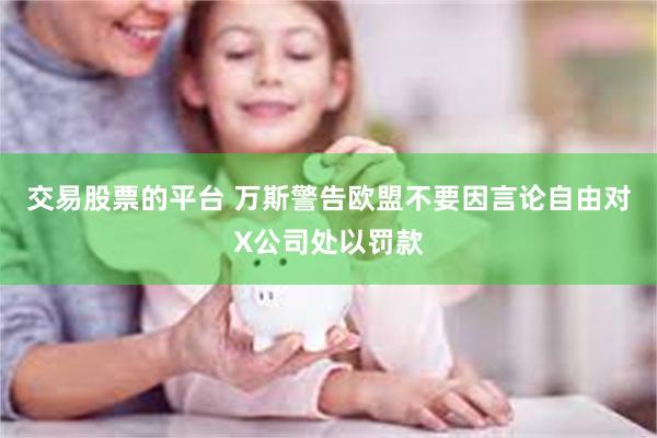 交易股票的平台 万斯警告欧盟不要因言论自由对X公司处以罚款