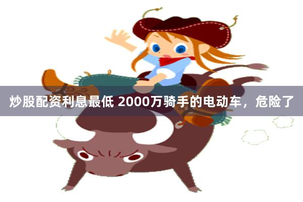 炒股配资利息最低 2000万骑手的电动车，危险了