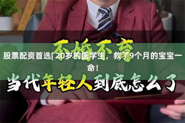 股票配资首选| 20岁的医学生，救了9个月的宝宝一命！