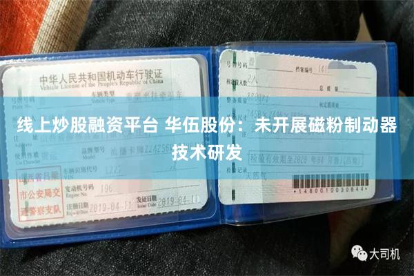 线上炒股融资平台 华伍股份：未开展磁粉制动器技术研发