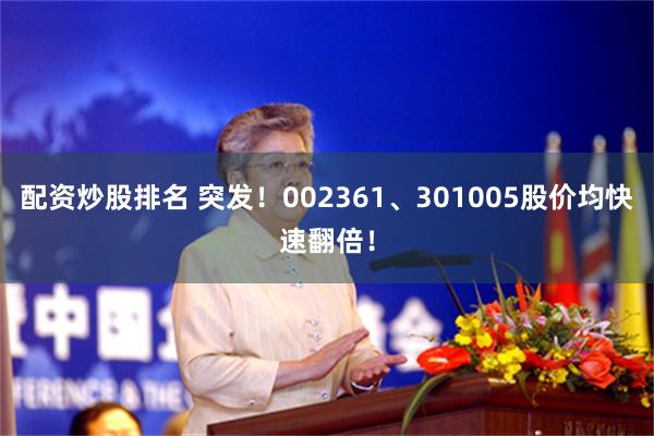 配资炒股排名 突发!002361、301005股价均快速翻倍!