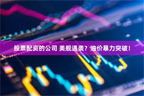 股票配资的公司 美舰遇袭？油价暴力突破！
