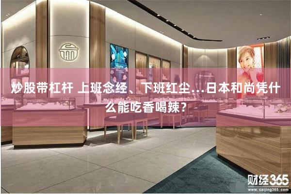 炒股带杠杆 上班念经、下班红尘…日本和尚凭什么能吃香喝辣？