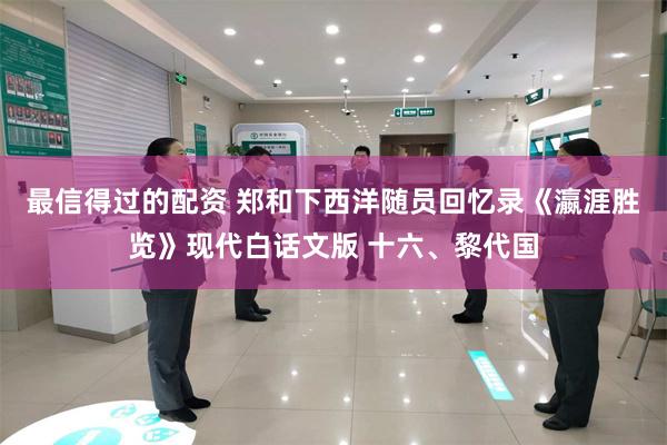 最信得过的配资 郑和下西洋随员回忆录《瀛涯胜览》现代白话文版 十六、黎代国