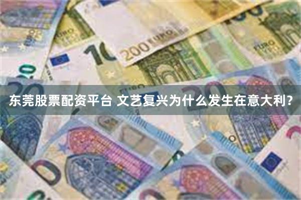 东莞股票配资平台 文艺复兴为什么发生在意大利？