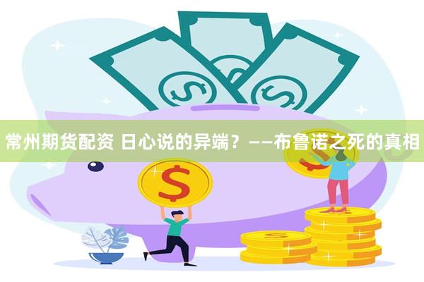 常州期货配资 日心说的异端?——布鲁诺之死的真相