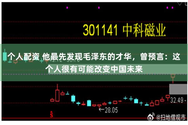 个人配资 他最先发现毛泽东的才华，曾预言：这个人很有可能改变中国未来