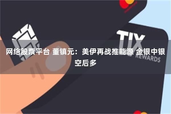 网络股票平台 董镇元：美伊再战推能源 金银中银空后多