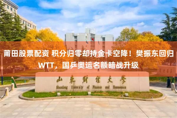 莆田股票配资 积分归零却持金卡空降！樊振东回归WTT，国乒奥运名额暗战升级