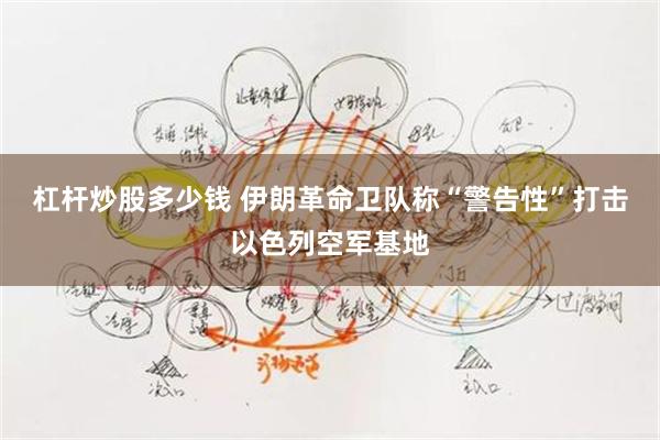 杠杆炒股多少钱 伊朗革命卫队称“警告性”打击以色列空军基地