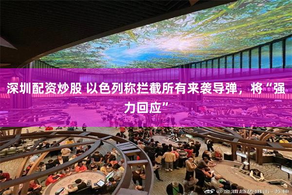 深圳配资炒股 以色列称拦截所有来袭导弹，将“强力回应”