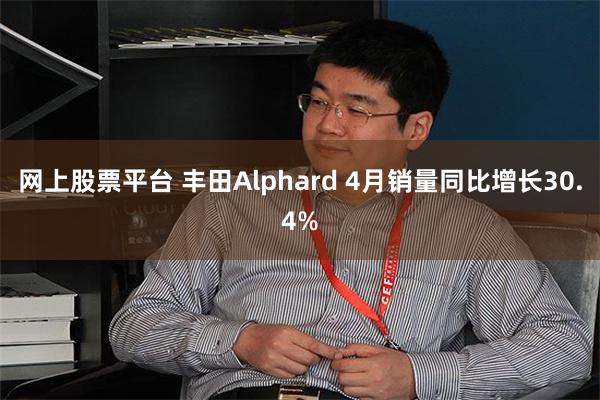 网上股票平台 丰田Alphard 4月销量同比增长30.4%