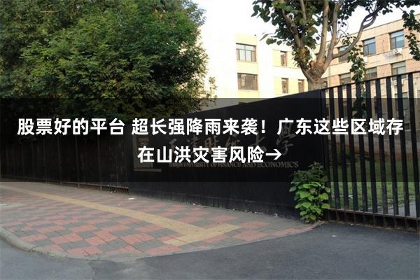 股票好的平台 超长强降雨来袭！广东这些区域存在山洪灾害风险→