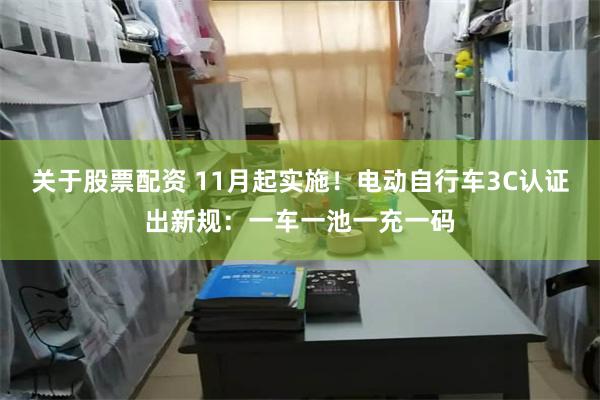 关于股票配资 11月起实施！电动自行车3C认证出新规：一车一池一充一码