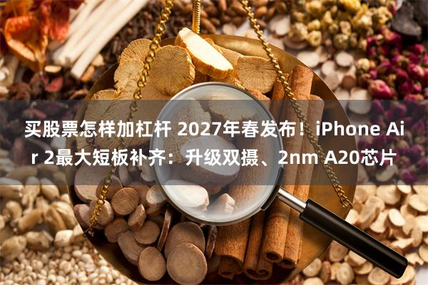 买股票怎样加杠杆 2027年春发布!iPhone Air 2最大短板补齐:升级双摄、2nm A20芯片