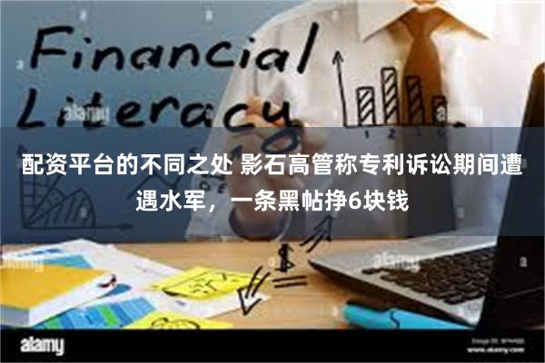 配资平台的不同之处 影石高管称专利诉讼期间遭遇水军，一条黑帖挣6块钱