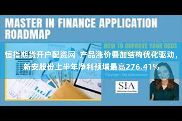 恒指期货开户配资网 产品涨价叠加结构优化驱动,新安股份上半年净利预增最高276.41%
