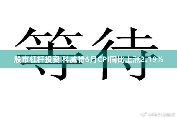 股市杠杆投资 科威特6月CPI同比上涨2.19%