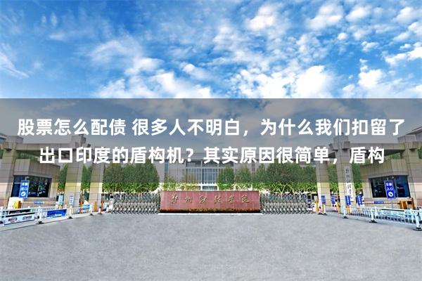 股票怎么配债 很多人不明白,为什么我们扣留了出口印度的盾构机?其实原因很简单,盾构