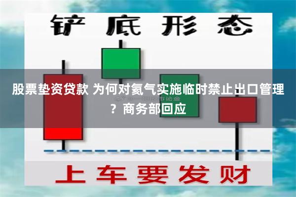 股票垫资贷款 为何对氦气实施临时禁止出口管理？商务部回应