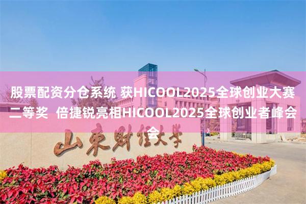 股票配资分仓系统 获HICOOL2025全球创业大赛二等奖  倍捷锐亮相HICOOL2025全球创业者峰会