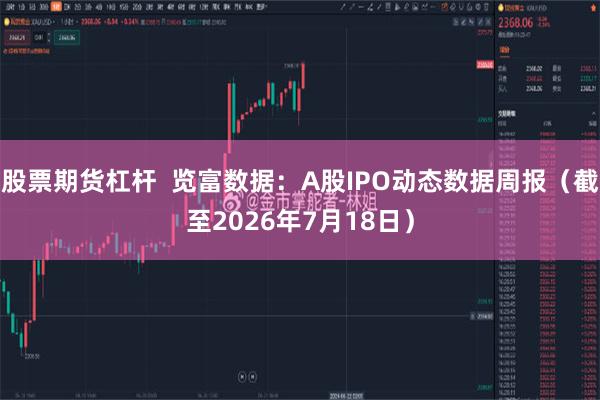 股票期货杠杆  览富数据：A股IPO动态数据周报（截至2026年7月18日）
