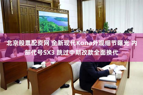 北京股票配资网 全新现代Kona外观细节曝光 内部代号SX3 跳过中期改款全面换代