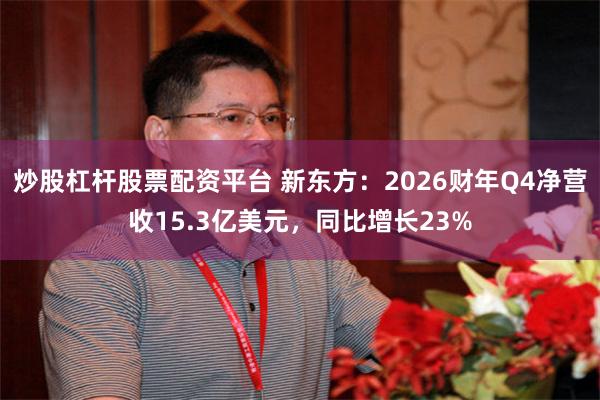 炒股杠杆股票配资平台 新东方：2026财年Q4净营收15.3亿美元，同比增长23%